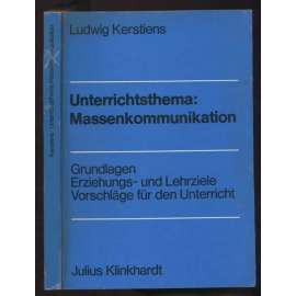 Unterrichtsthema: Massenkommunikation. Grundlagen, Erziehungs- und Lehrziele, Vorschläge für den Unterricht [masová komunikace, média, pedagogika, výuka]