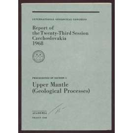 International Geoglogical Congress: Report of the Twenty-Third Session, Czechoslovakia 1968: Proceedings of Section 1: Upper Mantle (Geological processes)	[geologie, sborník]