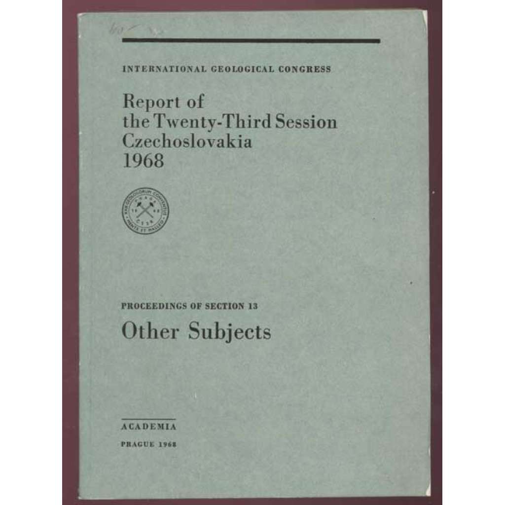 International Geoglogical Congress: Report of the Twenty-Third Session, Czechoslovakia 1968: Proceedings of Section 13: Other Subjects [geologie, přírodní vědy, sborník]