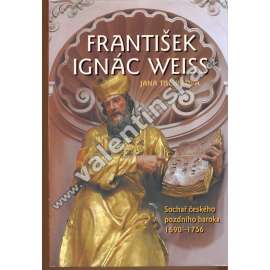 František Ignác Weiss. Sochař českého pozdního baroka 1690-1756 (sochařství, baroko, mj. Slaný, sv. Tomáš na Malé Straně, Dolní Ročov, Březnice, sv. Jiljí na Starém Městě aj.)