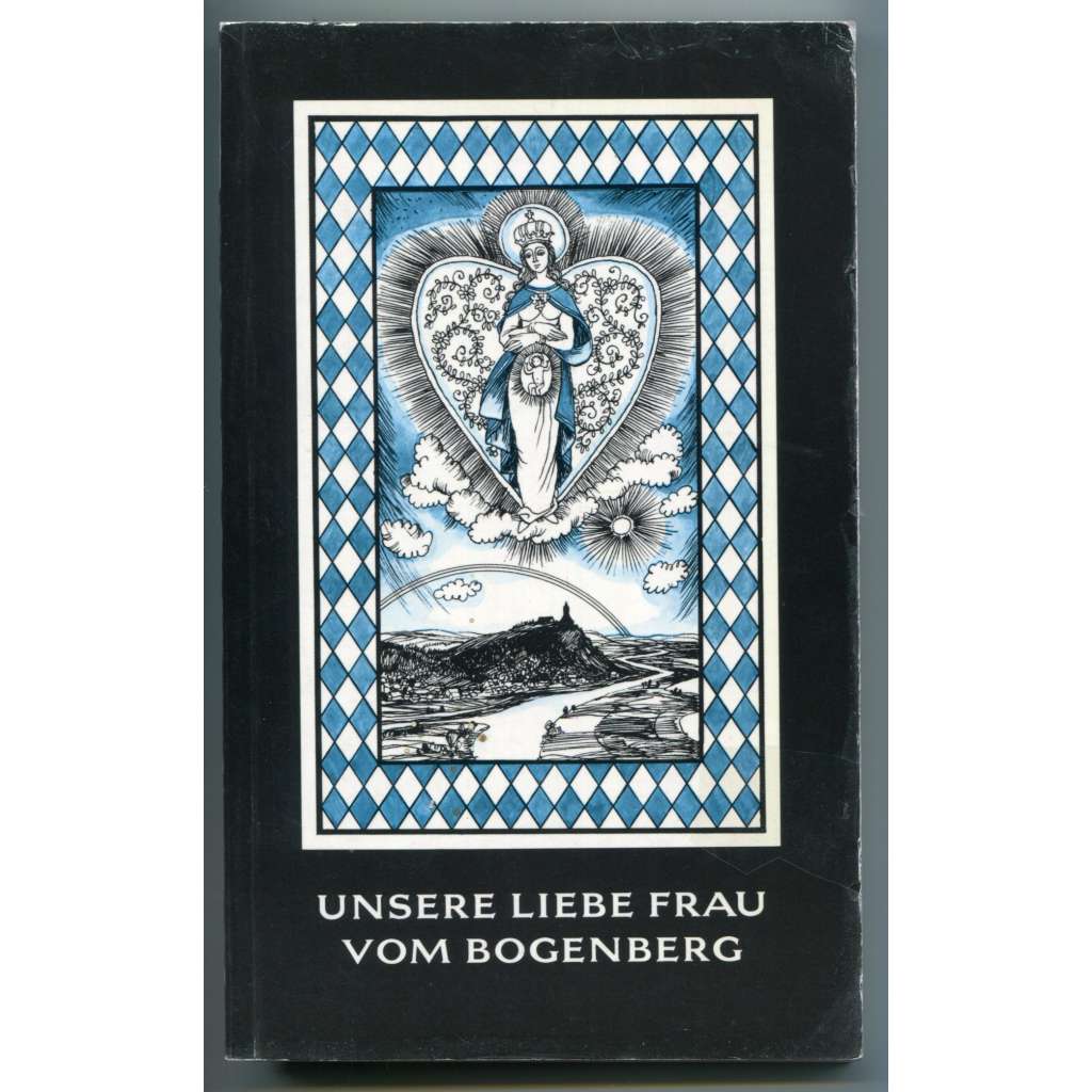 Unsere Liebe Frau vom Bogenberg [poutní kostel Nanebevzetí Panny Marie Bogenberg, okr. Straubing-Bogen, Dolní Bavorsko, dějiny poutního místa]